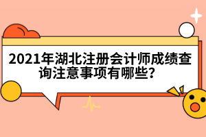 2021年湖北注冊會計師成績查詢注意事項有哪些？