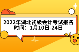 2022年湖北初級(jí)會(huì)計(jì)考試報(bào)名時(shí)間：1月10日-24日