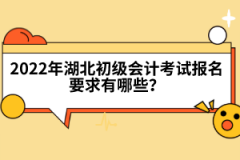 2022年湖北初級會計考試報名要求有哪些？