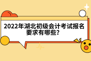 2022年湖北初級會計考試報名要求有哪些？