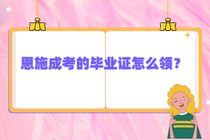 恩施成考的畢業(yè)證怎么領(lǐng)？