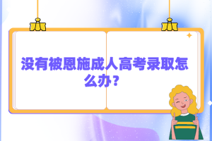 沒有被恩施成人高考錄取怎么辦？