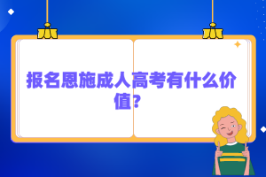 報名恩施成人高考有什么價值？