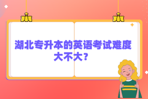 湖北專升本的英語考試難度大不大？