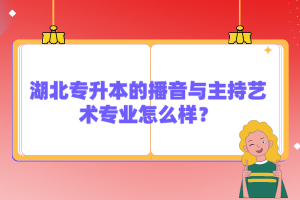 湖北專升本的播音與主持藝術專業(yè)怎么樣？