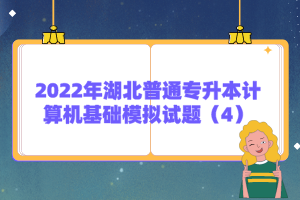 2022年湖北普通專升本計算機基礎模擬試題（4）