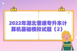 2022年湖北普通專升本計算機基礎模擬試題（2）