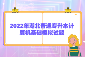 2022年湖北普通專升本計算機基礎模擬試題