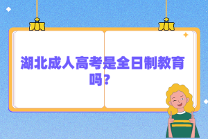 湖北成人高考是全日制教育嗎？