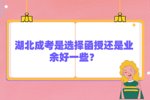 湖北成考是選擇函授還是業(yè)余好一些？