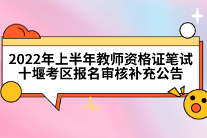 2022年上半年教師資格證筆試十堰考區(qū)報名審核補(bǔ)充公告