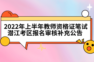 2022年上半年教師資格證筆試潛江考區(qū)報名審核補(bǔ)充公告