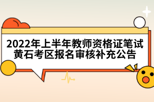 2022年上半年教師資格證筆試黃石考區(qū)報名審核補充公告