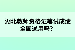 湖北教師資格證筆試成績(jī)?nèi)珖?guó)通用嗎？