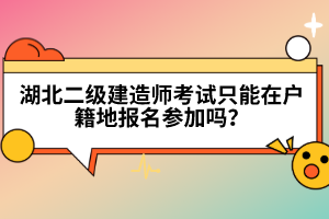 湖北二級建造師考試只能在戶籍地報名參加嗎？