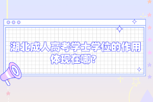 湖北成人高考學(xué)士學(xué)位的作用體現(xiàn)在哪？