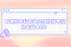 有哪些?？茖I(yè)是值得報考湖北專升本的？
