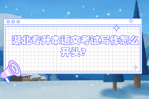 湖北專升本語文考試寫作怎么開頭？