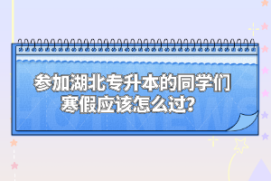 參加湖北專升本的同學(xué)們寒假應(yīng)該怎么過？