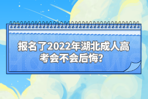 報(bào)名了2022年湖北成人高考會(huì)不會(huì)后悔？