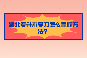 湖北專升本復(fù)習(xí)怎么掌握方法？