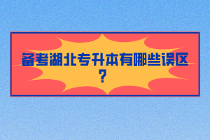 備考湖北專升本有哪些誤區(qū)？