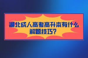 湖北成人高考高升本有什么解題技巧？