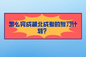 怎么完成湖北成考的復(fù)習(xí)計(jì)劃？