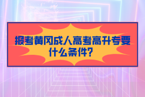 報考黃岡成人高考高升專要什么條件？