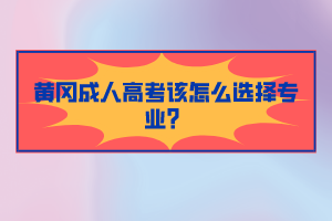 黃岡成人高考該怎么選擇專業(yè)？