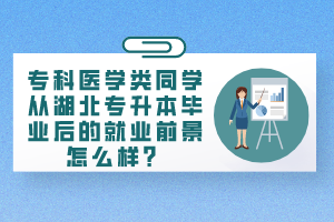 專科醫(yī)學類同學從湖北專升本畢業(yè)后的就業(yè)前景怎么樣？