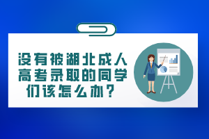 沒有被湖北成人高考錄取的同學(xué)們該怎么辦？