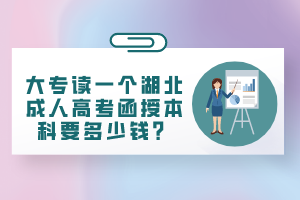 大專讀一個(gè)湖北成人高考函授本科要多少錢？