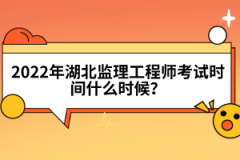 2022年湖北監(jiān)理工程師考試時(shí)間什么時(shí)候？