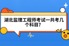 湖北監(jiān)理工程師考試一共考幾個(gè)科目？