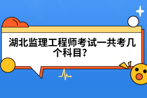 湖北監(jiān)理工程師考試一共考幾個(gè)科目？