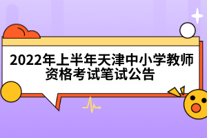 2022年上半年天津中小學(xué)教師資格考試筆試公告 