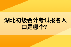 湖北初級會計考試報名入口是哪個？