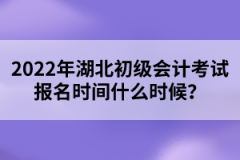 2022年湖北初級會計(jì)考試報(bào)名時間什么時候？