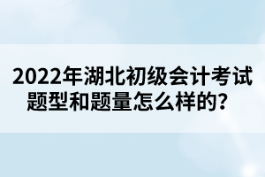 2022年湖北初級會計考試題型和題量怎么樣的？