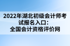 2022年湖北初級會計(jì)師考試報(bào)名入口：全國會計(jì)資格評價網(wǎng)