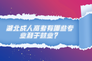 湖北成人高考有哪些專業(yè)利于就業(yè)？