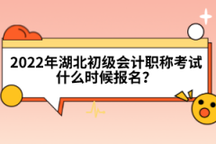 2022年湖北初級會計(jì)職稱考試什么時候報(bào)名？