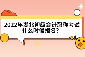 2022年湖北初級會計職稱考試什么時候報名？