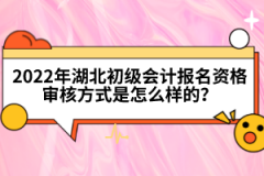 2022年湖北初級會計(jì)報(bào)名資格審核方式是怎么樣的？