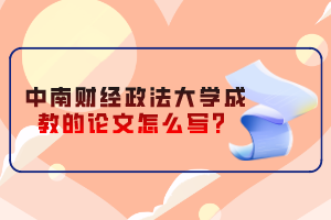 中南財(cái)經(jīng)政法大學(xué)成教的論文怎么寫(xiě)？