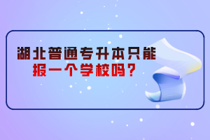 湖北普通專升本只能報(bào)一個(gè)學(xué)校嗎？