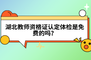 湖北教師資格證認(rèn)定體檢是免費(fèi)的嗎？