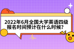 2022年6月全國大學(xué)英語四級(jí)報(bào)名時(shí)間預(yù)計(jì)在什么時(shí)候？