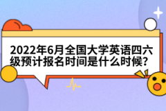 2022年6月全國大學(xué)英語四六級(jí)預(yù)計(jì)報(bào)名時(shí)間是什么時(shí)候？